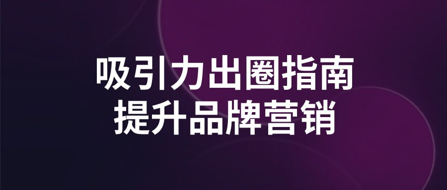 吸引力出圈指南提升品牌营销-橘子资源网