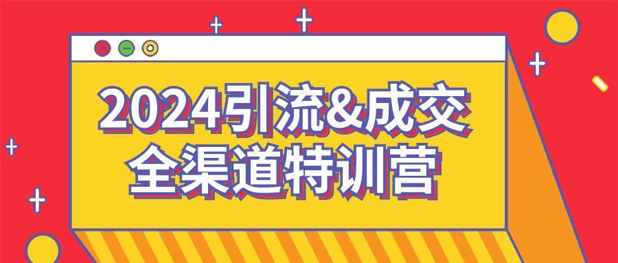 2024引流&成交全渠道特训营-橘子资源网