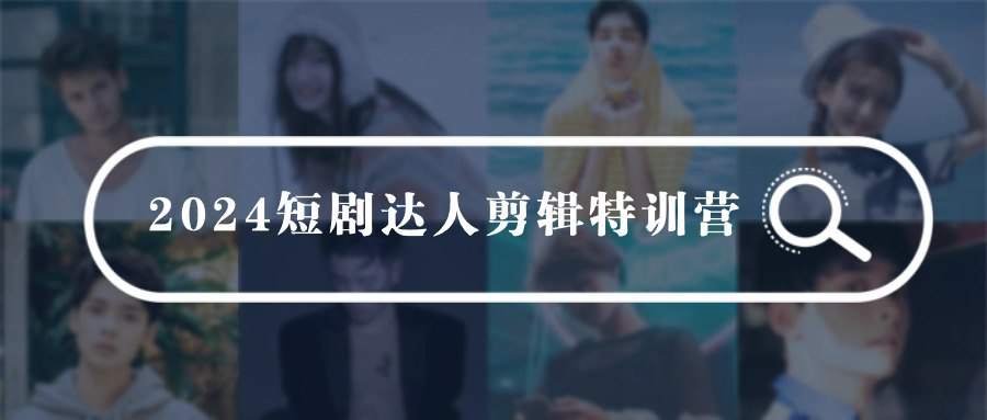 2024短剧剪辑师训练营-橘子资源网