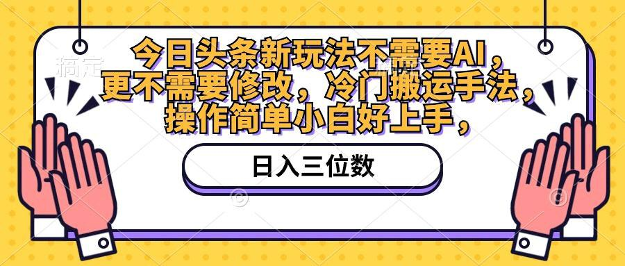 今日头条新玩法不需要AI，更不需要修改，冷门搬运手法，操作简单小白好上手-橘子资源网