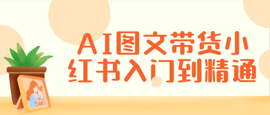 AI图文带货小红书入门到精通-橘子资源网
