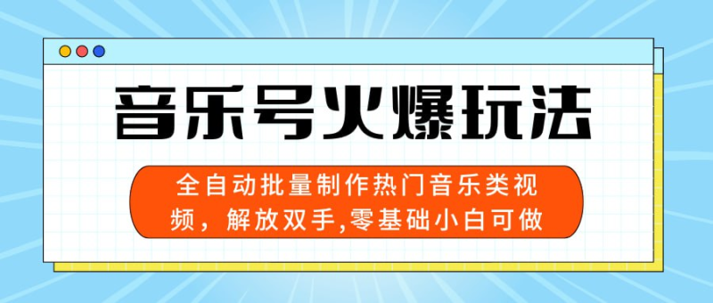 音乐号火爆玩法，全自动批量制作热门音乐类视频，解放双手，零基础小白可做，多平台发布，日入三位数-橘子资源网
