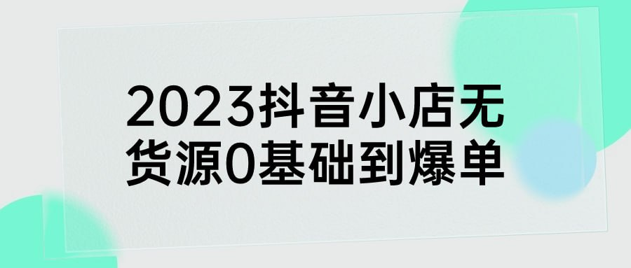 2023抖音小店无货源0基础到爆单-橘子资源网