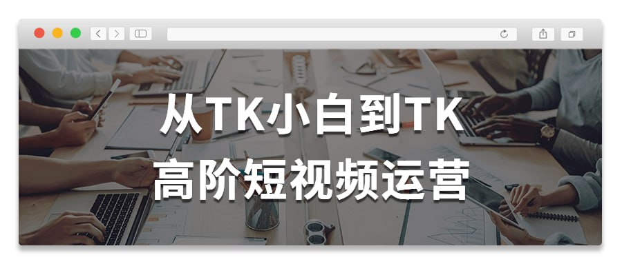 从TK小白到TK高阶短视频运营-橘子资源网