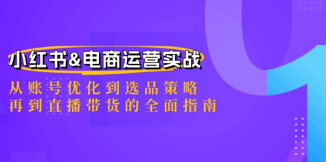 小红书&电商运营实战：从账号优化到选品策略，再到直播带货的全面指南-橘子资源网