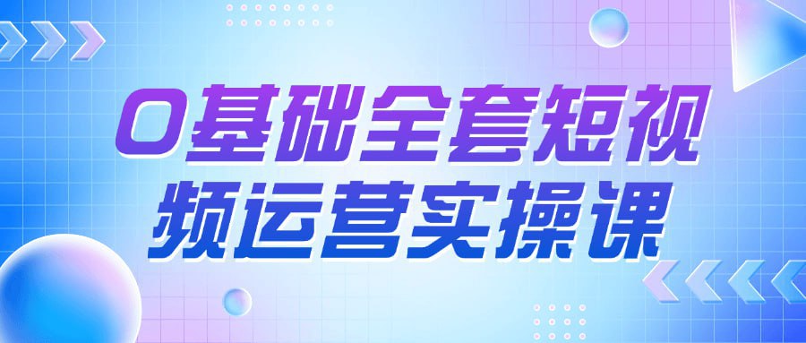 【0基础全套短视频运营实操课】-橘子资源网