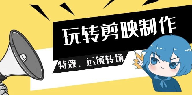 玩转剪映制作，特效、运镜转场（113节视频）-橘子资源网