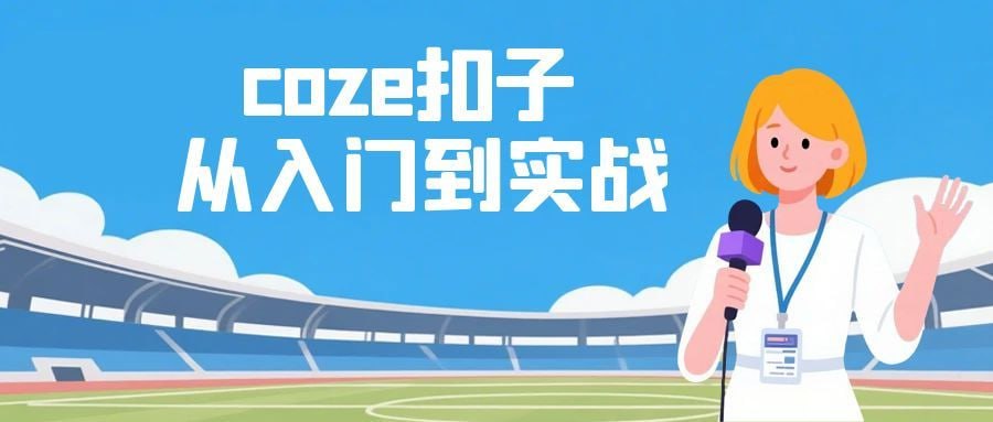 coze扣子从入门到实战,快速掌握AI工作流搭建-橘子资源网