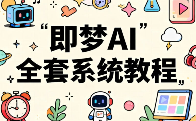 即梦AI全套系统教程，零基础入门到高阶精通-橘子资源网
