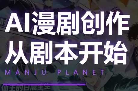 漫聚星球:AI漫剧全流程制作基础课程-橘子资源网